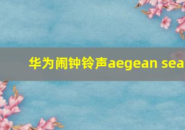 华为闹钟铃声aegean sea